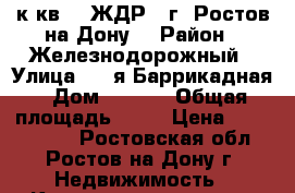 3 к.кв.   ЖДР   г. Ростов-на-Дону. › Район ­ Железнодорожный › Улица ­ 1-я Баррикадная › Дом ­ 17/1 › Общая площадь ­ 56 › Цена ­ 2 150 000 - Ростовская обл., Ростов-на-Дону г. Недвижимость » Квартиры продажа   